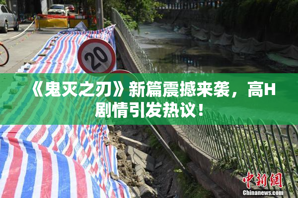 《鬼灭之刃》新篇震撼来袭，高H剧情引发热议！