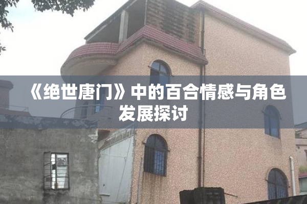 《绝世唐门》中的百合情感与角色发展探讨