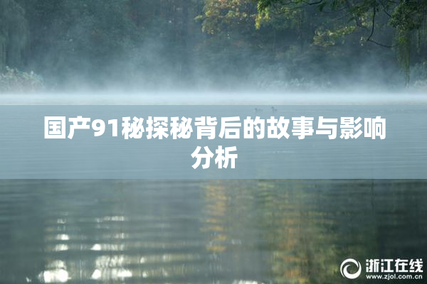 国产91秘探秘背后的故事与影响分析