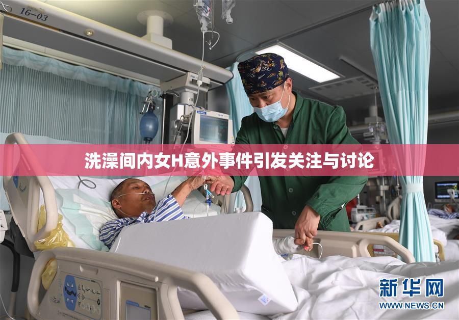 洗澡间内女H意外事件引发关注与讨论