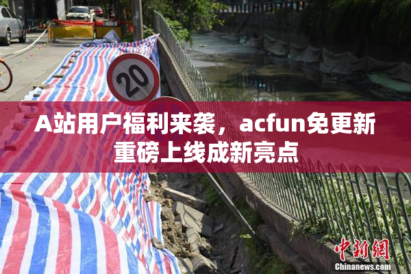 A站用户福利来袭，acfun免更新重磅上线成新亮点