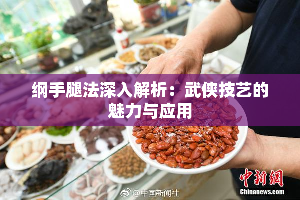 纲手腿法深入解析：武侠技艺的魅力与应用