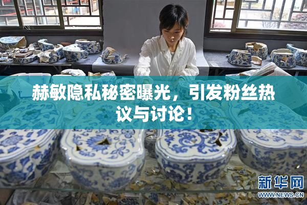 赫敏隐私秘密曝光，引发粉丝热议与讨论！