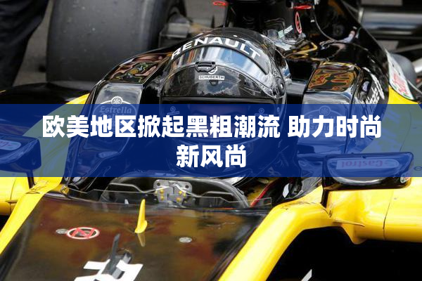 欧美地区掀起黑粗潮流 助力时尚新风尚