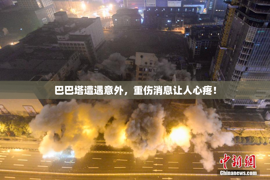 巴巴塔遭遇意外，重伤消息让人心疼！