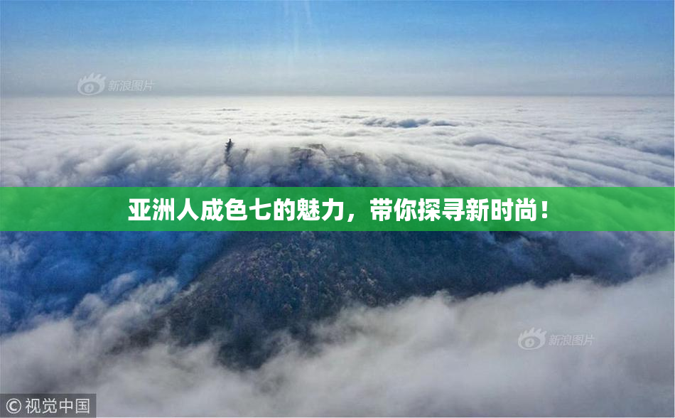 亚洲人成色七的魅力，带你探寻新时尚！
