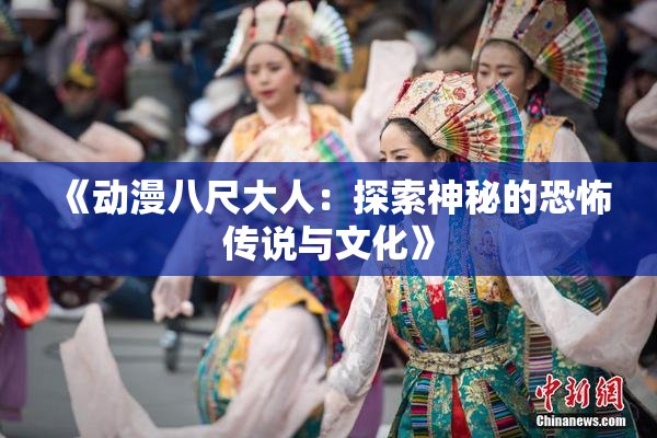 《动漫八尺大人：探索神秘的恐怖传说与文化》
