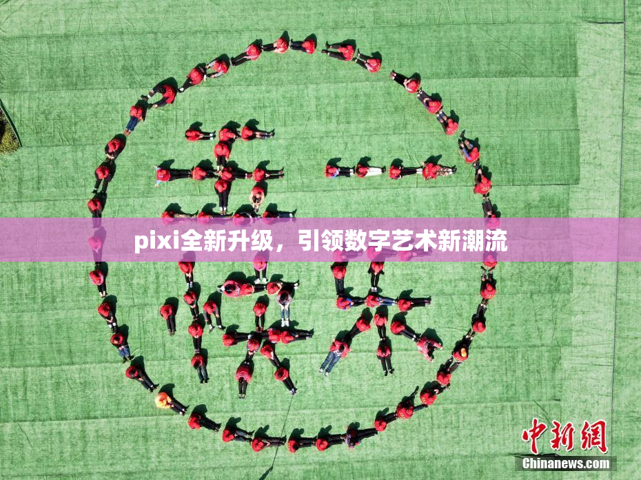pixi全新升级，引领数字艺术新潮流