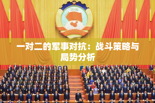 一对二的军事对抗：战斗策略与局势分析
