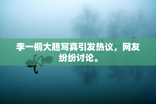 李一桐大胆写真引发热议，网友纷纷讨论。