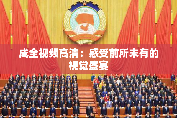成全视频高清：感受前所未有的视觉盛宴