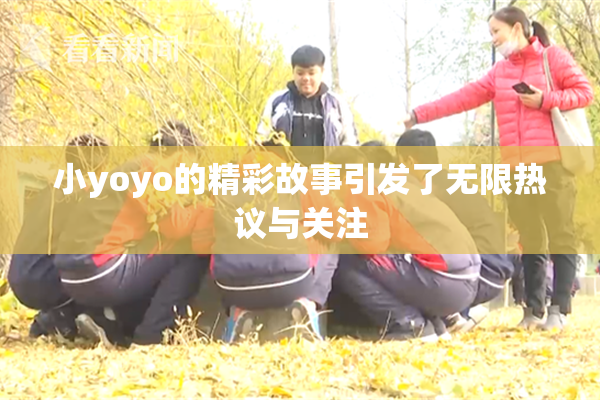 小yoyo的精彩故事引发了无限热议与关注