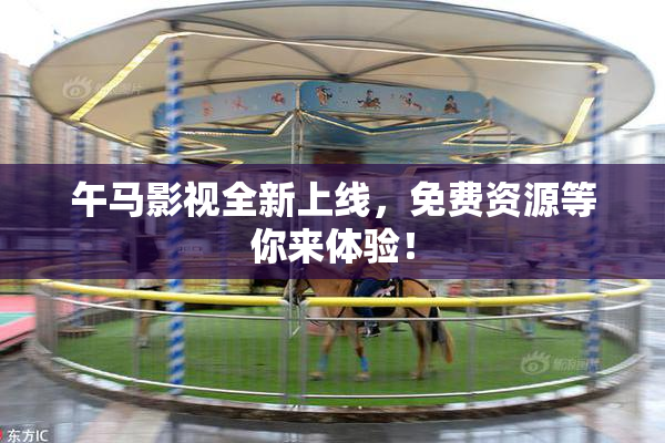 午马影视全新上线，免费资源等你来体验！