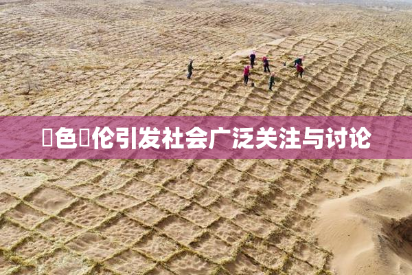 黃色亂伦引发社会广泛关注与讨论