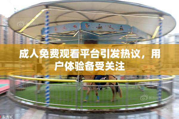 成人免费观看平台引发热议，用户体验备受关注