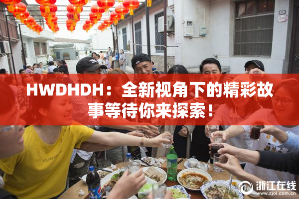 HWDHDH：全新视角下的精彩故事等待你来探索！
