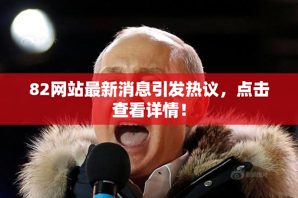 82网站最新消息引发热议，点击查看详情！
