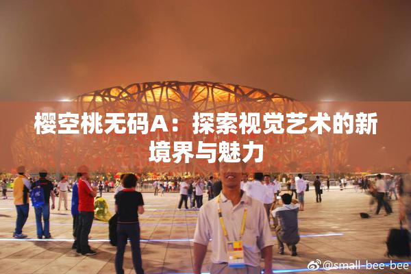樱空桃无码A：探索视觉艺术的新境界与魅力