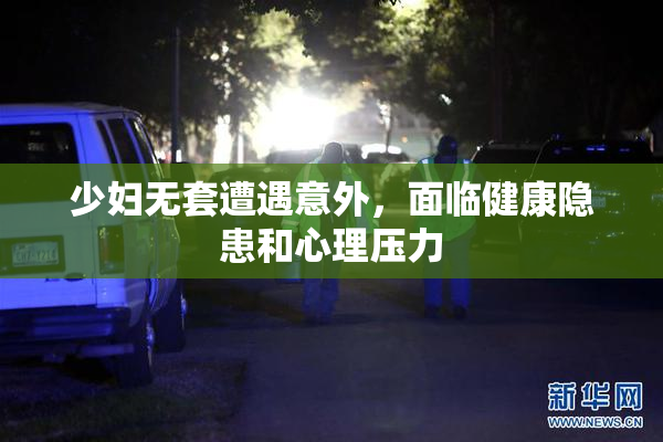 少妇无套遭遇意外，面临健康隐患和心理压力
