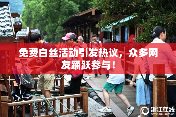 免费白丝活动引发热议，众多网友踊跃参与！