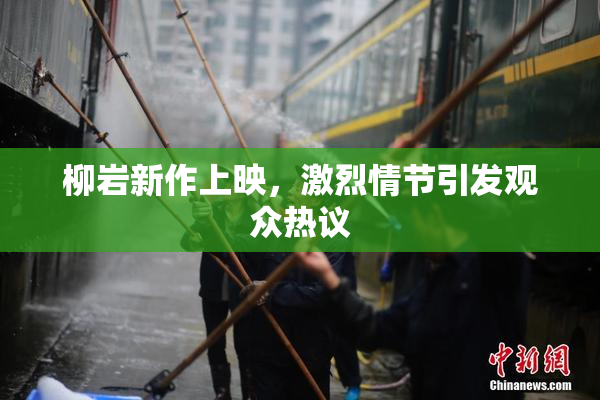 柳岩新作上映，激烈情节引发观众热议