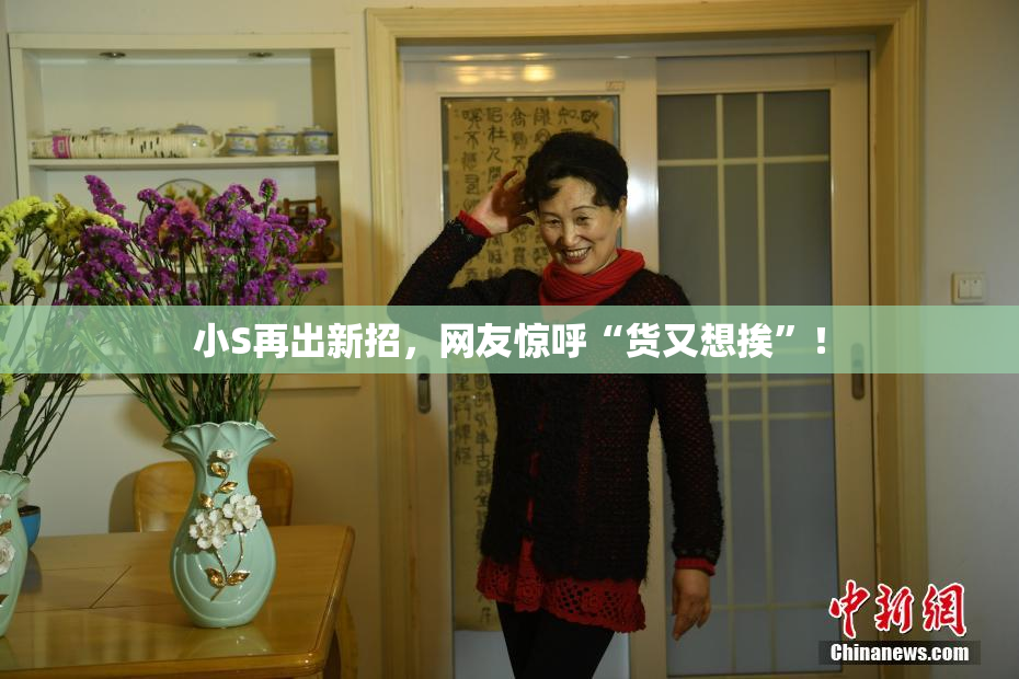 小S再出新招，网友惊呼“货又想挨”！