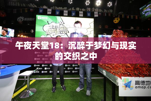 午夜天堂18：沉醉于梦幻与现实的交织之中