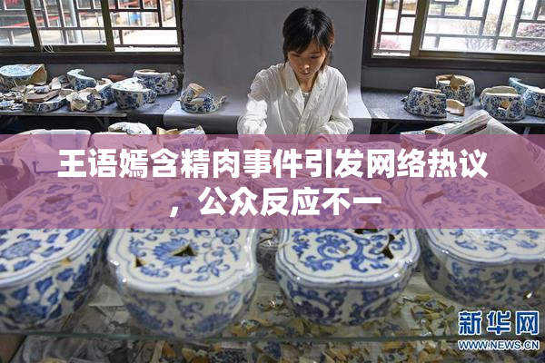 王语嫣含精肉事件引发网络热议，公众反应不一