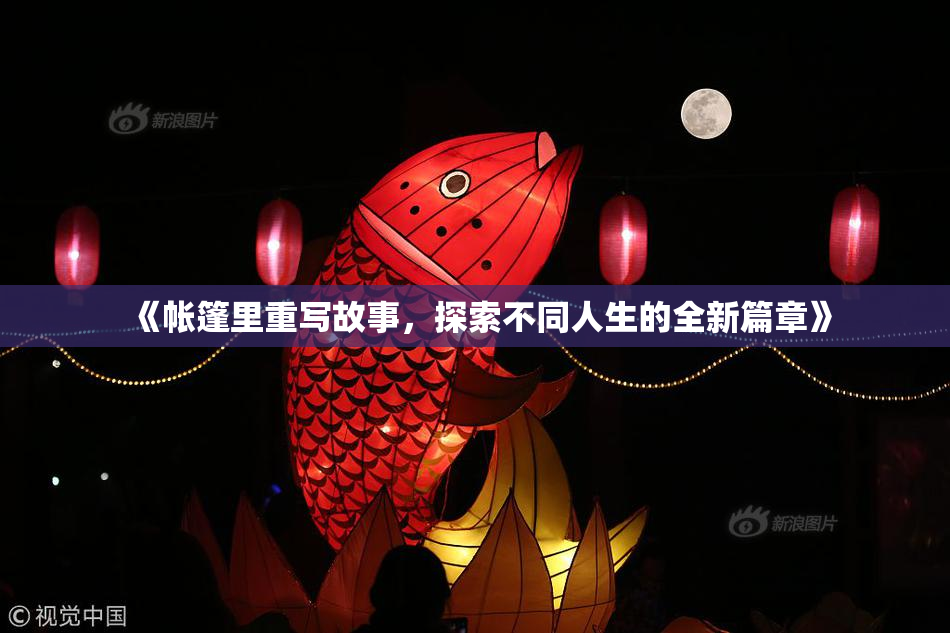 《帐篷里重写故事，探索不同人生的全新篇章》