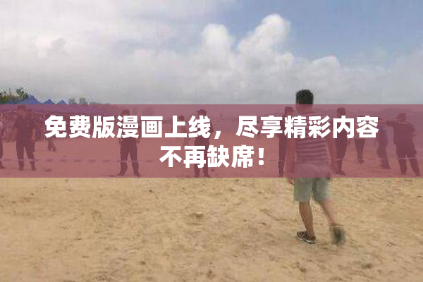 免费版漫画上线，尽享精彩内容不再缺席！