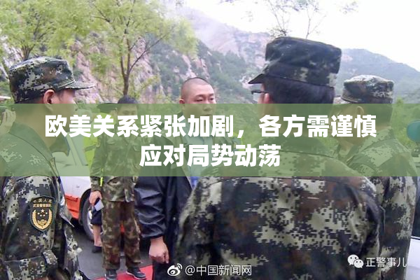 欧美关系紧张加剧，各方需谨慎应对局势动荡