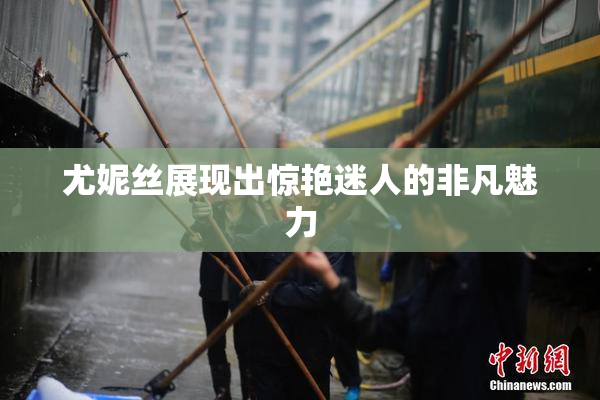 尤妮丝展现出惊艳迷人的非凡魅力