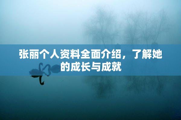 张丽个人资料全面介绍，了解她的成长与成就