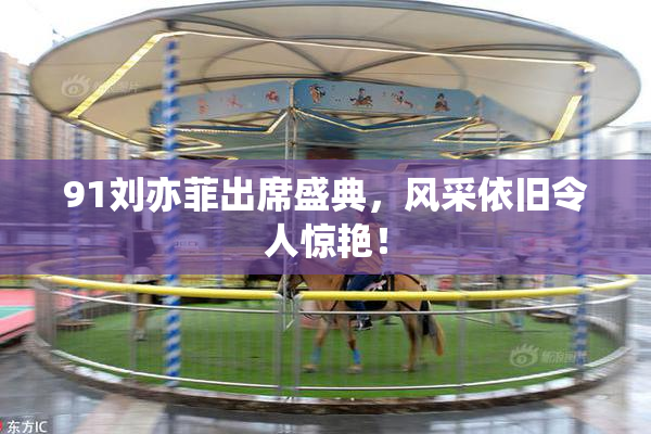 91刘亦菲出席盛典，风采依旧令人惊艳！