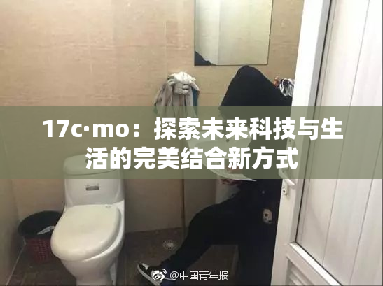 17c·mo：探索未来科技与生活的完美结合新方式