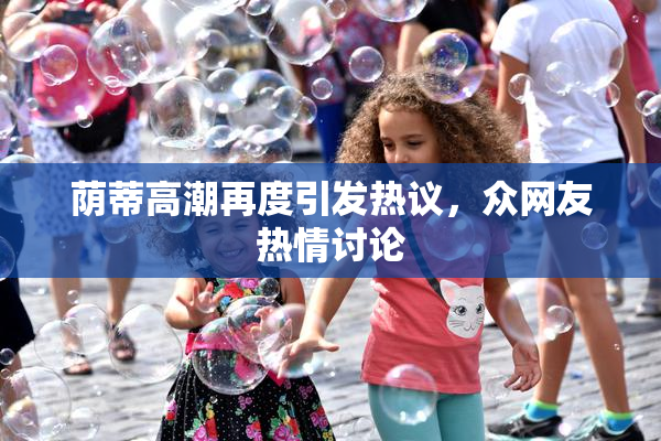 荫蒂高潮再度引发热议，众网友热情讨论