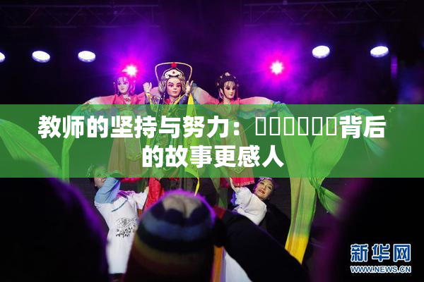 教师的坚持与努力：❌‌❌‌❌‌背后的故事更感人
