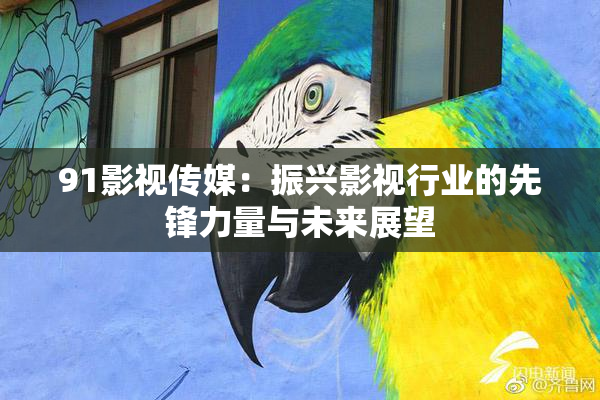 91影视传媒：振兴影视行业的先锋力量与未来展望