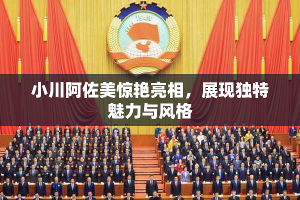 小川阿佐美惊艳亮相，展现独特魅力与风格