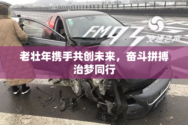 老壮年携手共创未来，奋斗拼搏治梦同行