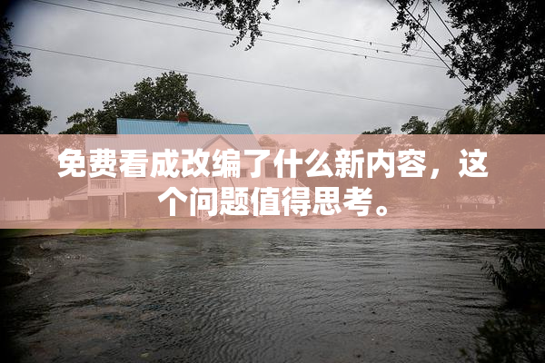 免费看成改编了什么新内容，这个问题值得思考。