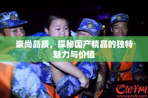 崇尚品质，探秘国产精品的独特魅力与价值