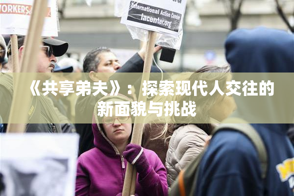 《共享弟夫》：探索现代人交往的新面貌与挑战