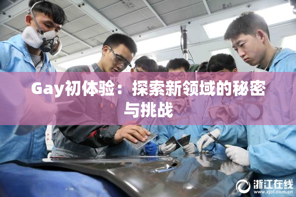 Gay初体验：探索新领域的秘密与挑战