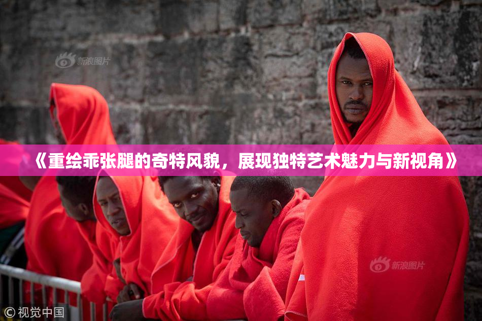 《重绘乖张腿的奇特风貌，展现独特艺术魅力与新视角》