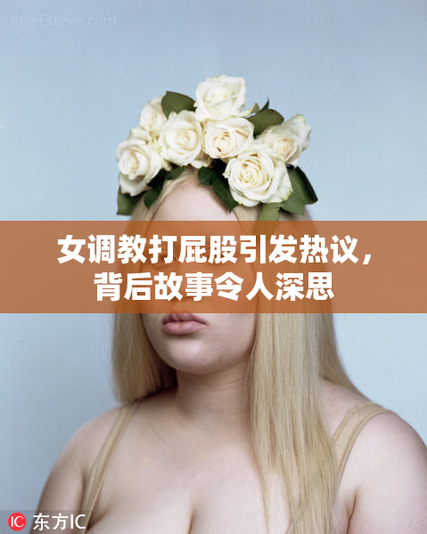 女调教打屁股引发热议，背后故事令人深思