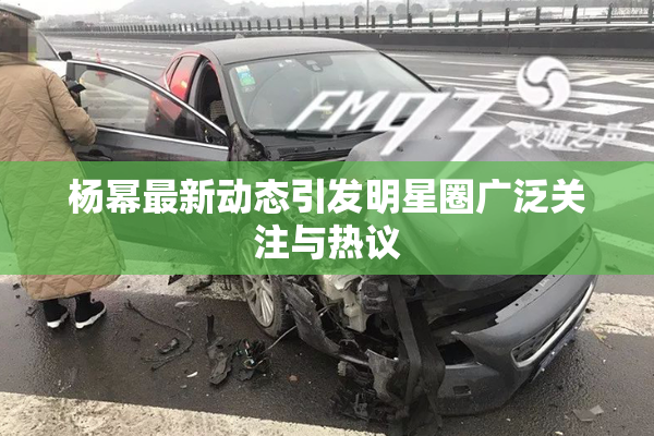 杨幂最新动态引发明星圈广泛关注与热议