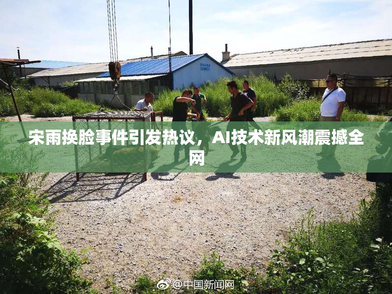 宋雨换脸事件引发热议，AI技术新风潮震撼全网