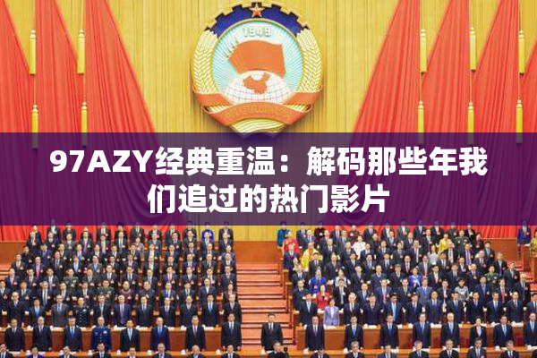 97AZY经典重温：解码那些年我们追过的热门影片
