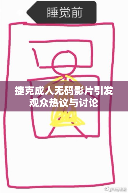 捷克成人无码影片引发观众热议与讨论